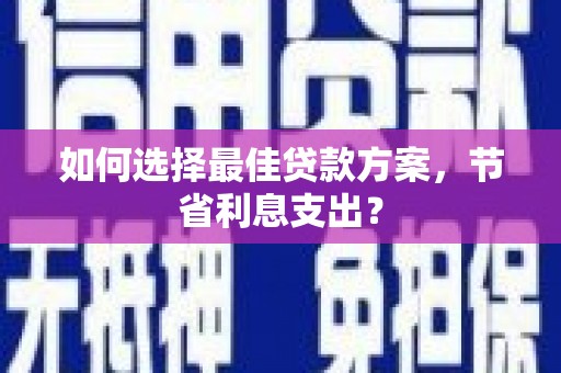 积石山如何选择最佳贷款方案，节省利息支出？