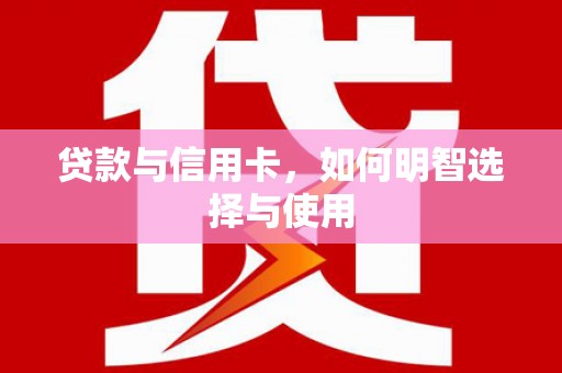 积石山贷款与信用卡，如何明智选择与使用