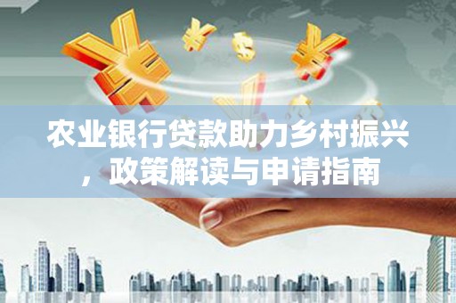 积石山农业银行贷款助力乡村振兴，政策解读与申请指南