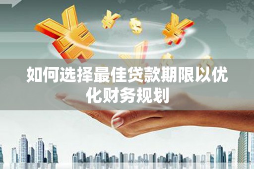 积石山如何选择最佳贷款期限以优化财务规划