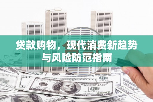 积石山贷款购物，现代消费新趋势与风险防范指南