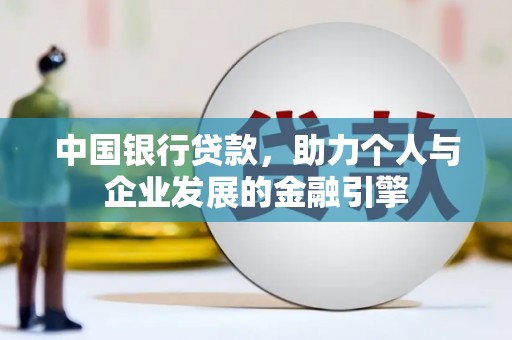积石山中国银行贷款，助力个人与企业发展的金融引擎
