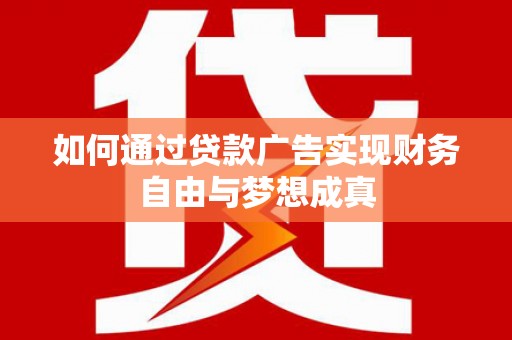 积石山如何通过贷款广告实现财务自由与梦想成真