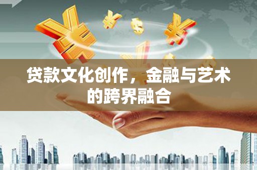 积石山贷款文化创作，金融与艺术的跨界融合