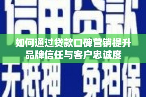 积石山如何通过贷款口碑营销提升品牌信任与客户忠诚度