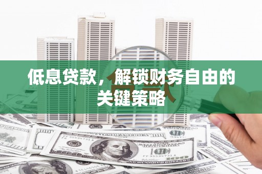积石山低息贷款，解锁财务自由的关键策略