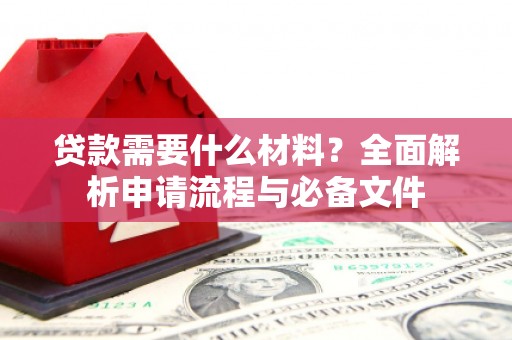 积石山贷款需要什么材料？全面解析申请流程与必备文件