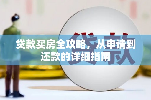 积石山贷款买房全攻略，从申请到还款的详细指南