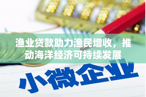 积石山渔业贷款助力渔民增收，推动海洋经济可持续发展