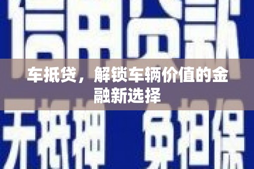 积石山车抵贷，解锁车辆价值的金融新选择