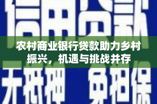 积石山农村商业银行贷款助力乡村振兴，机遇与挑战并存
