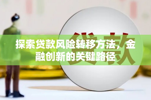 积石山探索贷款风险转移方法，金融创新的关键路径