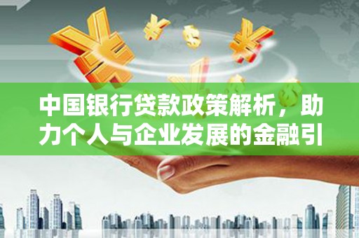 积石山中国银行贷款政策解析，助力个人与企业发展的金融引擎