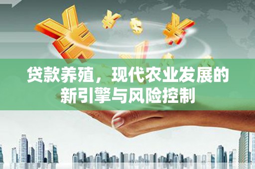 积石山贷款养殖，现代农业发展的新引擎与风险控制