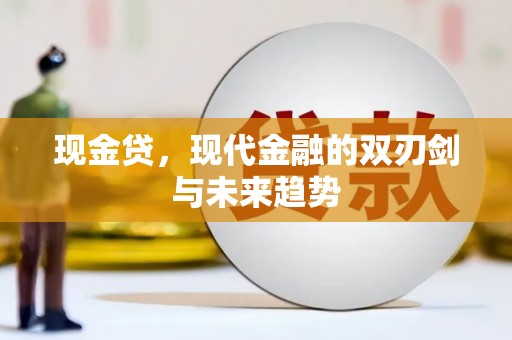 积石山现金贷，现代金融的双刃剑与未来趋势