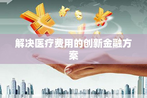 积石山解决医疗费用的创新金融方案