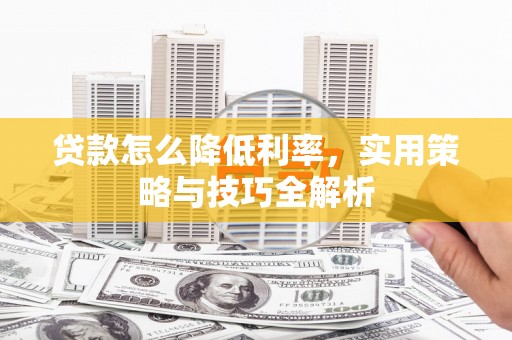 积石山贷款怎么降低利率，实用策略与技巧全解析
