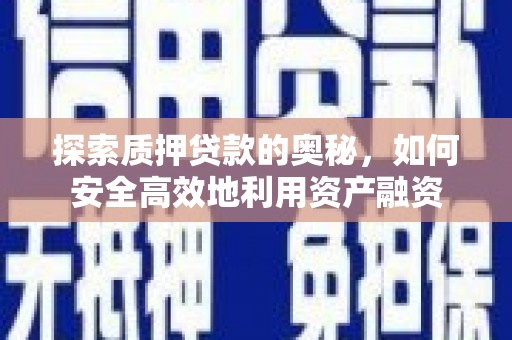 积石山探索质押贷款的奥秘，如何安全高效地利用资产融资