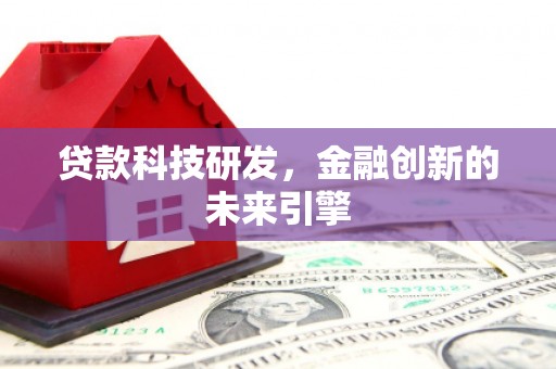 积石山贷款科技研发，金融创新的未来引擎