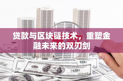 积石山贷款与区块链技术，重塑金融未来的双刃剑