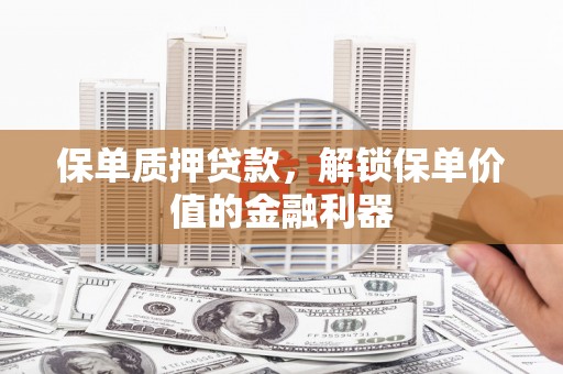积石山保单质押贷款，解锁保单价值的金融利器