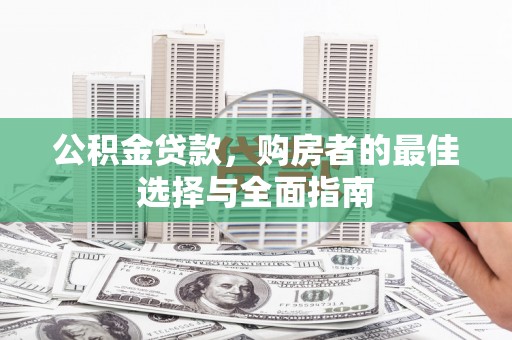 积石山公积金贷款，购房者的最佳选择与全面指南