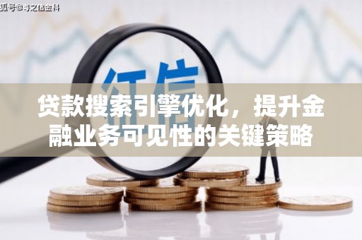 积石山贷款搜索引擎优化，提升金融业务可见性的关键策略
