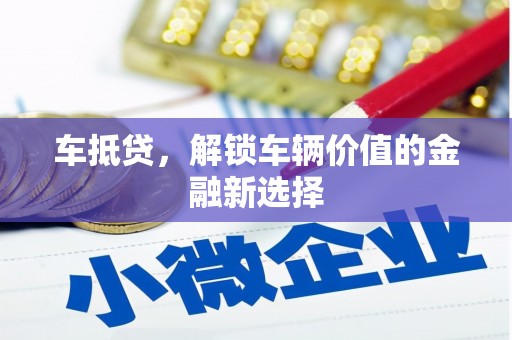 积石山车抵贷，解锁车辆价值的金融新选择