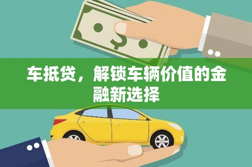 积石山车抵贷，解锁车辆价值的金融新选择