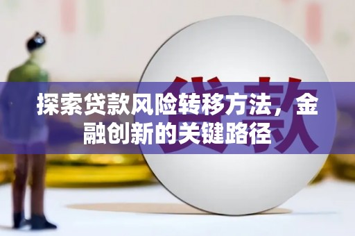 积石山探索贷款风险转移方法，金融创新的关键路径