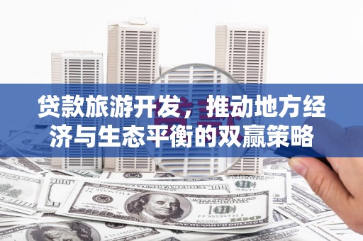 积石山贷款旅游开发，推动地方经济与生态平衡的双赢策略