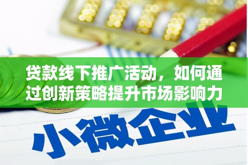 积石山贷款线下推广活动，如何通过创新策略提升市场影响力