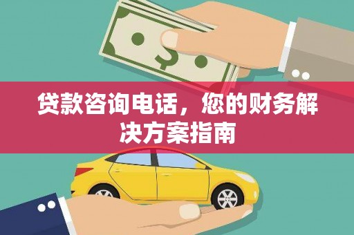 积石山贷款咨询电话，您的财务解决方案指南
