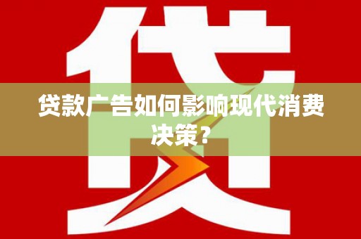 积石山贷款广告如何影响现代消费决策？
