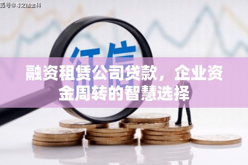 积石山融资租赁公司贷款，企业资金周转的智慧选择