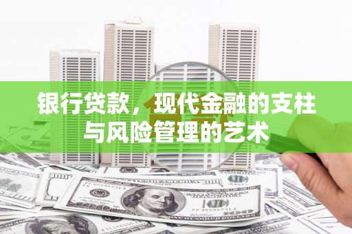 积石山银行贷款，现代金融的支柱与风险管理的艺术