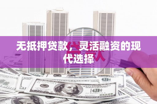 积石山无抵押贷款，灵活融资的现代选择