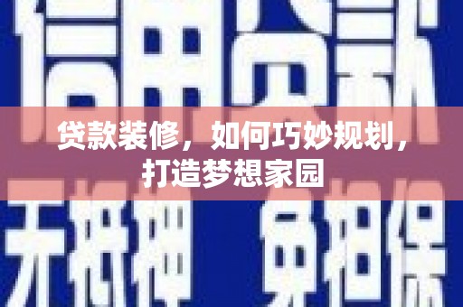 积石山贷款装修，如何巧妙规划，打造梦想家园