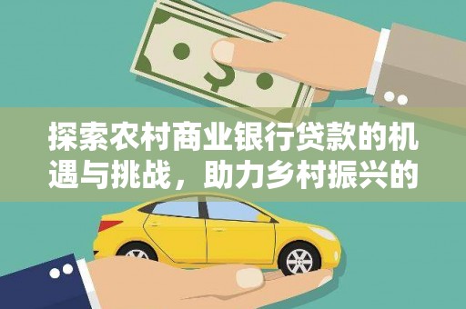 积石山探索农村商业银行贷款的机遇与挑战，助力乡村振兴的金融引擎