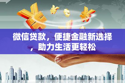 积石山微信贷款，便捷金融新选择，助力生活更轻松
