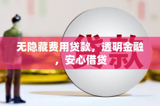 积石山无隐藏费用贷款，透明金融，安心借贷