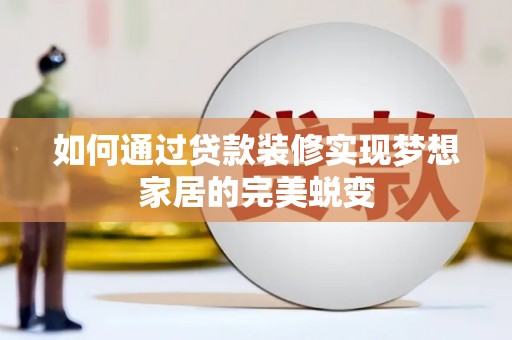 积石山如何通过贷款装修实现梦想家居的完美蜕变