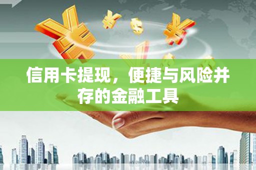 积石山信用卡提现，便捷与风险并存的金融工具