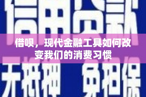 积石山借呗，现代金融工具如何改变我们的消费习惯