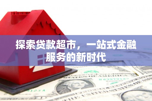 积石山探索贷款超市，一站式金融服务的新时代