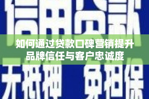 积石山如何通过贷款口碑营销提升品牌信任与客户忠诚度