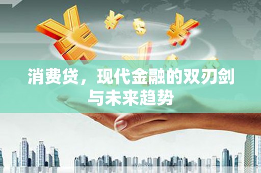 积石山消费贷，现代金融的双刃剑与未来趋势