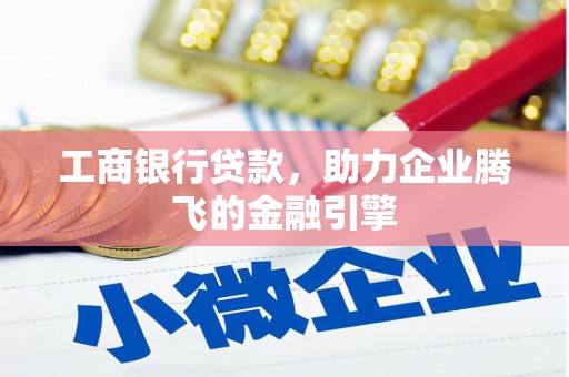 积石山工商银行贷款，助力企业腾飞的金融引擎