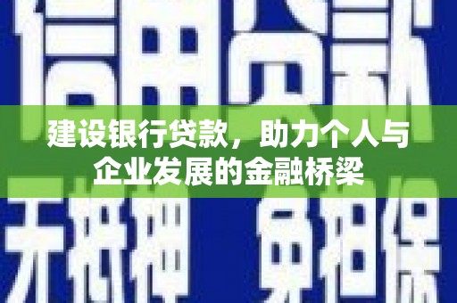 积石山建设银行贷款，助力个人与企业发展的金融桥梁