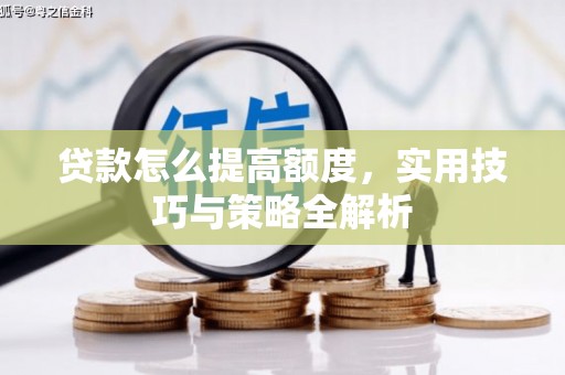 积石山贷款怎么提高额度，实用技巧与策略全解析